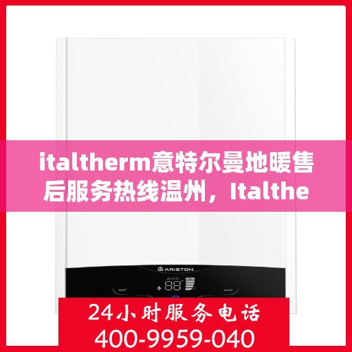 italtherm意特尔曼地暖售后服务热线温州，Italtherm意特尔曼地暖温州售后服务热线全解析