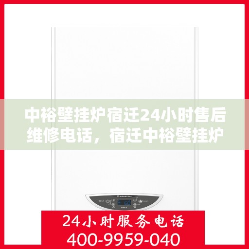 中裕壁挂炉宿迁24小时售后维修电话，宿迁中裕壁挂炉全天候售后维修服务热线