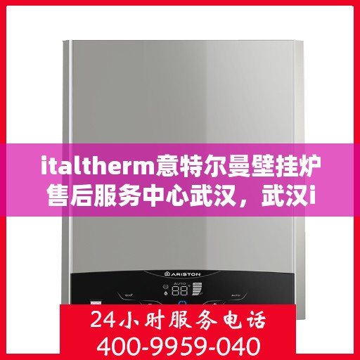 italtherm意特尔曼壁挂炉售后服务中心武汉，武汉italtherm意特尔曼壁挂炉售后服务中心，专业维修，贴心服务