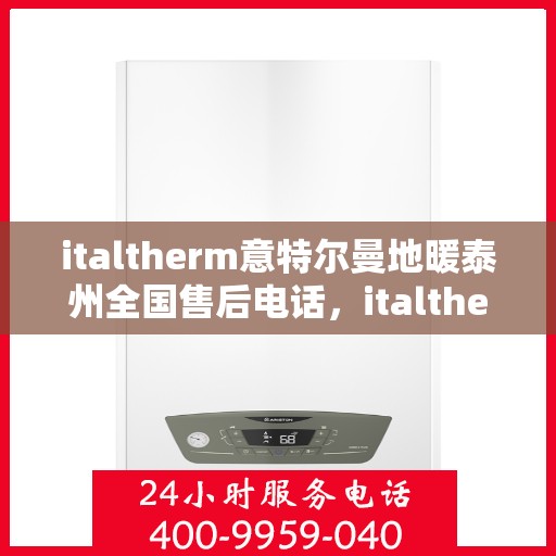 italtherm意特尔曼地暖泰州全国售后电话，italtherm意特尔曼地暖泰州售后服务热线及全国售后电话大全
