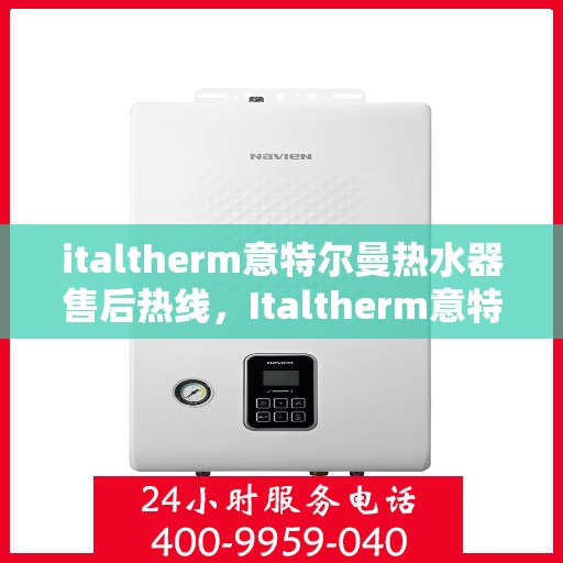 italtherm意特尔曼热水器售后热线，Italtherm意特尔曼热水器售后服务热线指南