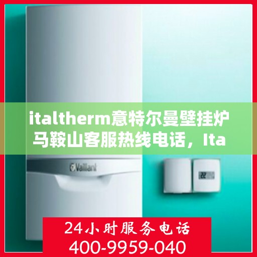 italtherm意特尔曼壁挂炉马鞍山客服热线电话，Italtherm壁挂炉马鞍山客服热线电话及专业维修服务指南