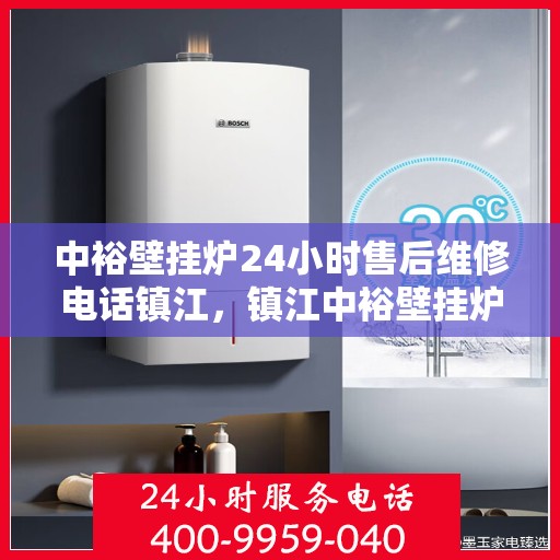 中裕壁挂炉24小时售后维修电话镇江，镇江中裕壁挂炉全天候售后维修服务热线