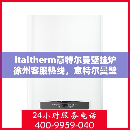 italtherm意特尔曼壁挂炉徐州客服热线，意特尔曼壁挂炉徐州客服热线，专业解答，温暖您的生活