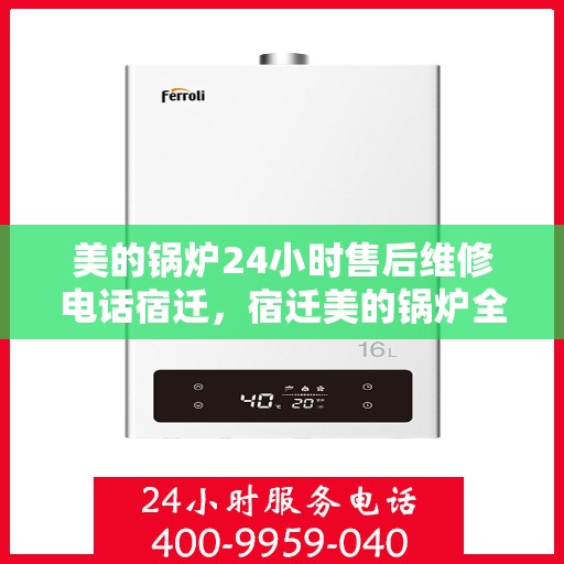 美的锅炉24小时售后维修电话宿迁，宿迁美的锅炉全天候售后维修服务热线