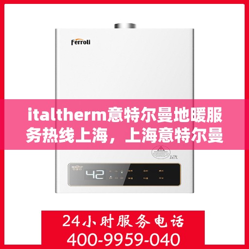 italtherm意特尔曼地暖服务热线上海，上海意特尔曼地暖服务热线——专业解决方案，温暖您的生活