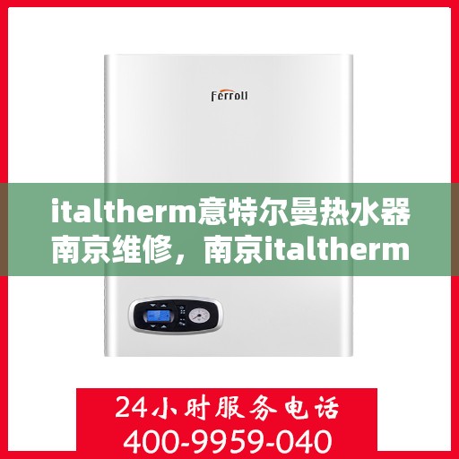 italtherm意特尔曼热水器南京维修，南京italtherm意特尔曼热水器专业维修服务