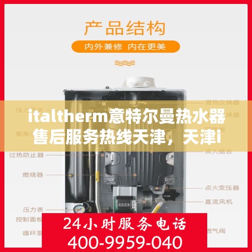 italtherm意特尔曼热水器售后服务热线天津，天津italtherm意特尔曼热水器售后服务热线详解