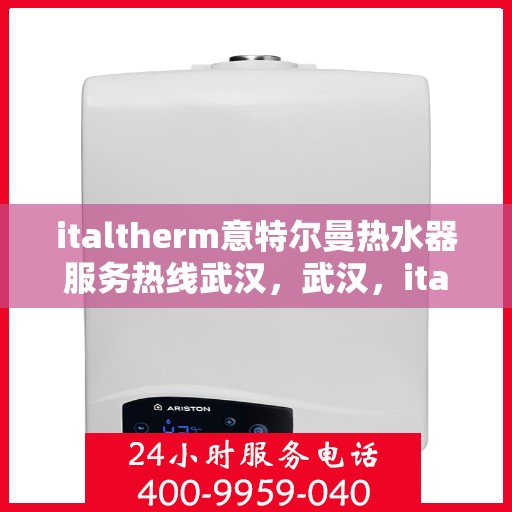 italtherm意特尔曼热水器服务热线武汉，武汉，italtherm意特尔曼热水器服务热线详解