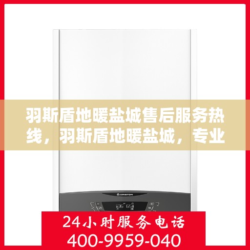 羽斯盾地暖盐城售后服务热线，羽斯盾地暖盐城，专业售后服务热线，温暖您的生活
