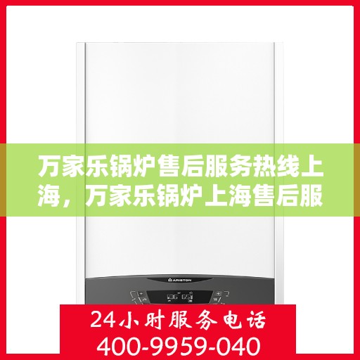 万家乐锅炉售后服务热线上海，万家乐锅炉上海售后服务热线全面支持，专业维修团队为您的锅炉保驾护航