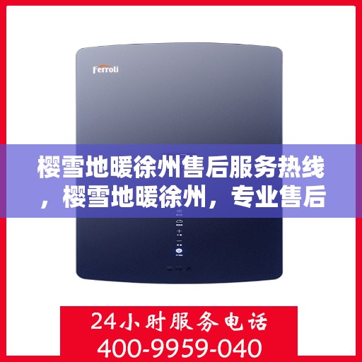樱雪地暖徐州售后服务热线，樱雪地暖徐州，专业售后服务热线全解析