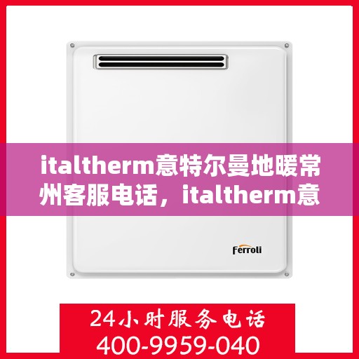 italtherm意特尔曼地暖常州客服电话，italtherm意特尔曼地暖常州客服热线及联系方式