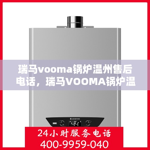 瑞马vooma锅炉温州售后电话，瑞马VOOMA锅炉温州售后服务热线及电话全攻略