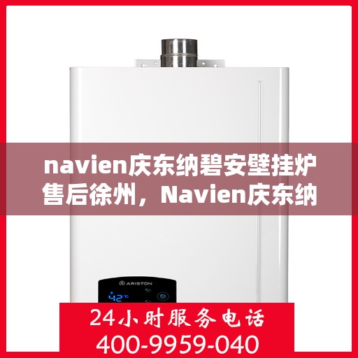 navien庆东纳碧安壁挂炉售后徐州，Navien庆东纳碧安壁挂炉徐州售后服务中心，专业维修与保养，温暖您的生活
