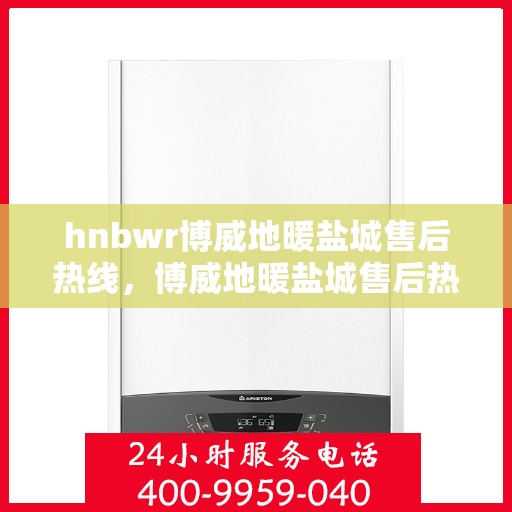 hnbwr博威地暖盐城售后热线，博威地暖盐城售后热线，专业解决您的温暖问题