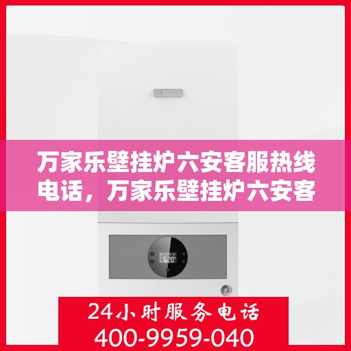万家乐壁挂炉六安客服热线电话，万家乐壁挂炉六安客服热线电话公布，专业服务就在您身边！