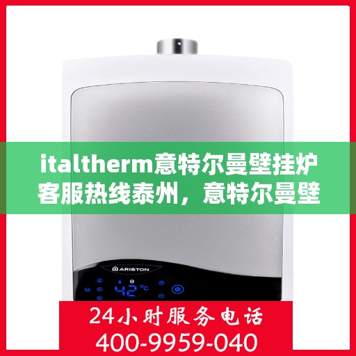 italtherm意特尔曼壁挂炉客服热线泰州，意特尔曼壁挂炉泰州客服热线，专业解答，温暖您的生活