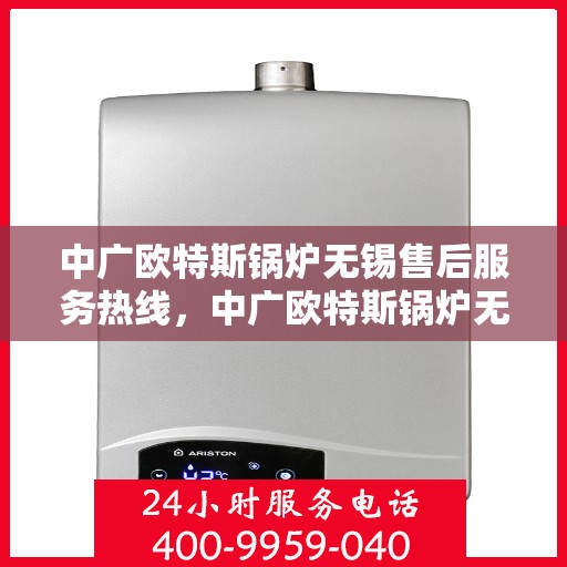 中广欧特斯锅炉无锡售后服务热线，中广欧特斯锅炉无锡售后服务热线，专业团队为您提供全方位服务保障！