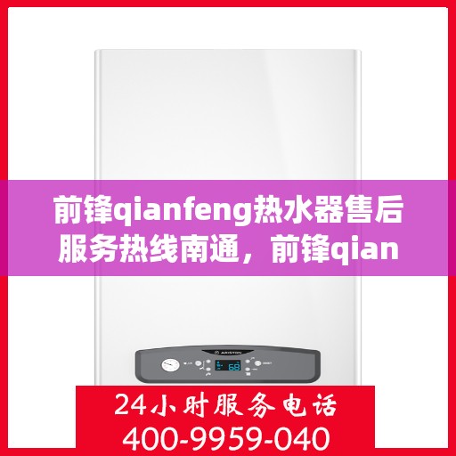 前锋qianfeng热水器售后服务热线南通，前锋qianfeng热水器南通售后服务热线详解