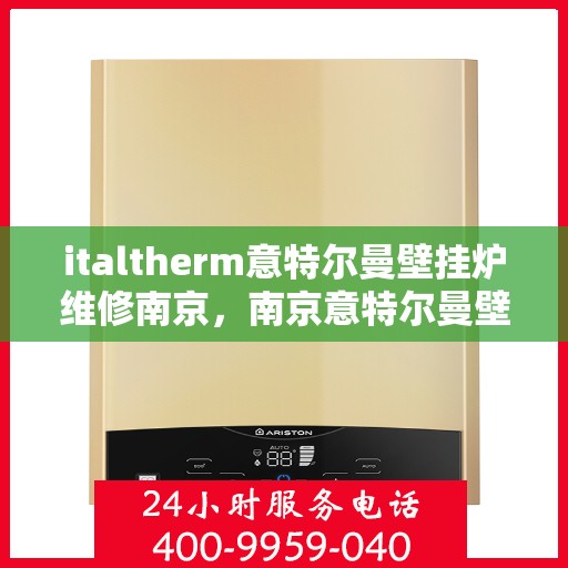 italtherm意特尔曼壁挂炉维修南京，南京意特尔曼壁挂炉维修专家解析与解决方案