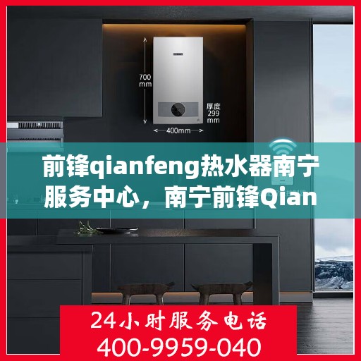 前锋qianfeng热水器南宁服务中心，南宁前锋Qianfeng热水器专业服务中心