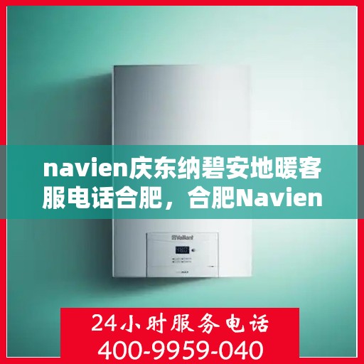 navien庆东纳碧安地暖客服电话合肥，合肥Navien庆东纳碧安地暖客服热线