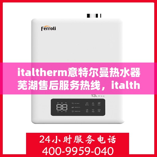 italtherm意特尔曼热水器芜湖售后服务热线，italtherm意特尔曼热水器芜湖售后服务热线，专业解决您的热水问题