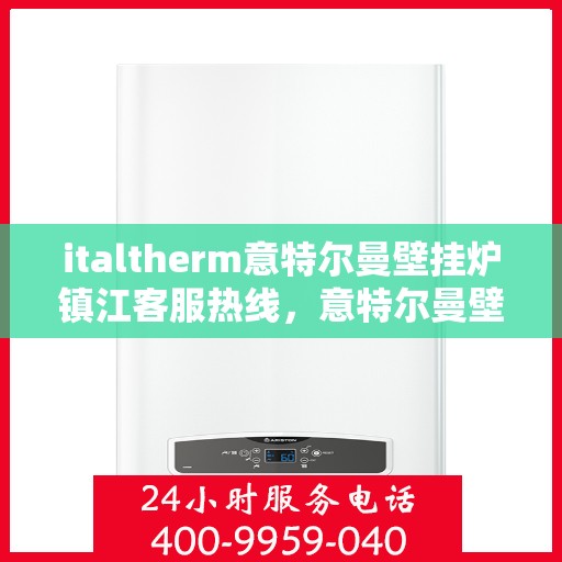 italtherm意特尔曼壁挂炉镇江客服热线，意特尔曼壁挂炉镇江客服热线，专业解答，贴心服务