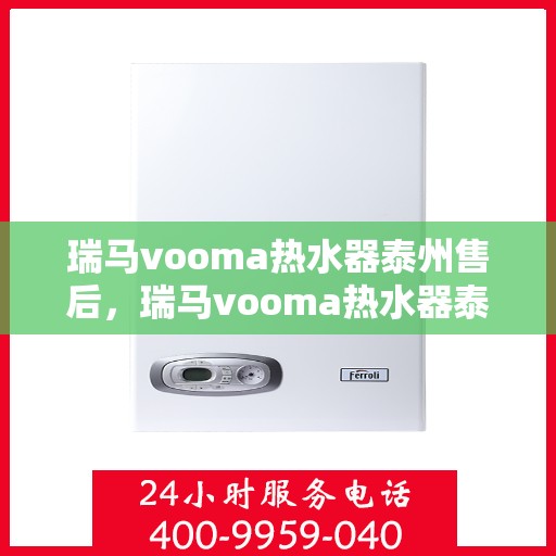 瑞马vooma热水器泰州售后，瑞马vooma热水器泰州售后服务解析