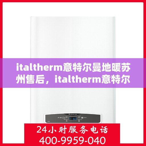 italtherm意特尔曼地暖苏州售后，italtherm意特尔曼地暖苏州专业售后服务解析