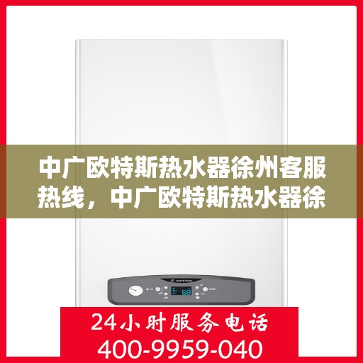 中广欧特斯热水器徐州客服热线，中广欧特斯热水器徐州客服热线，专业解决您的热水难题