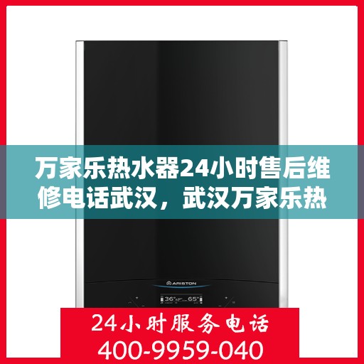 万家乐热水器24小时售后维修电话武汉，武汉万家乐热水器全天候售后维修服务热线