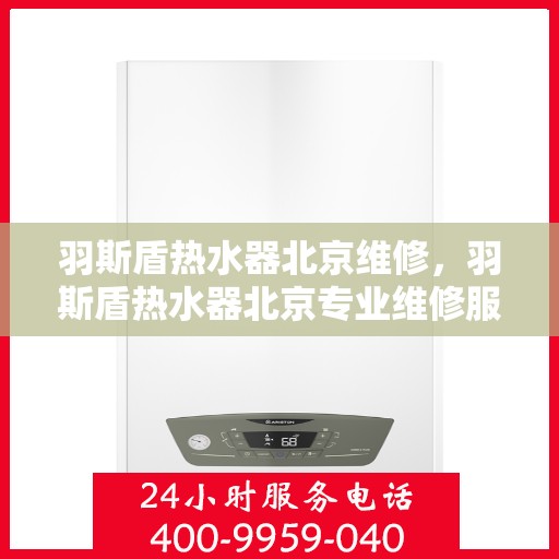 羽斯盾热水器北京维修，羽斯盾热水器北京专业维修服务