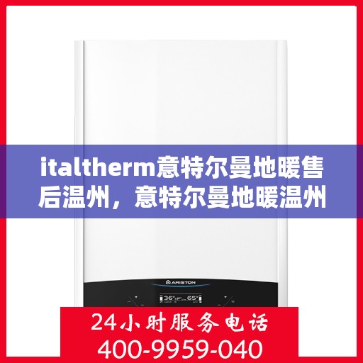 italtherm意特尔曼地暖售后温州，意特尔曼地暖温州售后服务中心，专业维修，贴心服务