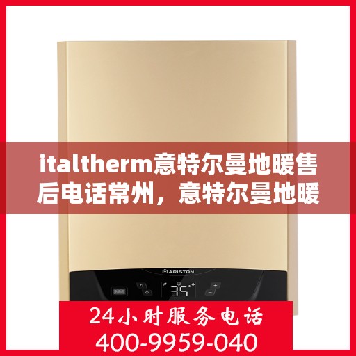 italtherm意特尔曼地暖售后电话常州，意特尔曼地暖常州售后专线，专业解决您的供暖问题