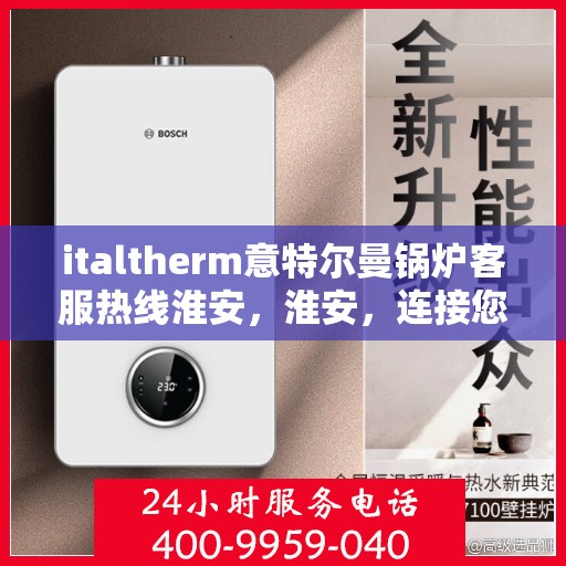 italtherm意特尔曼锅炉客服热线淮安，淮安，连接您与italtherm意特尔曼锅炉的客服热线
