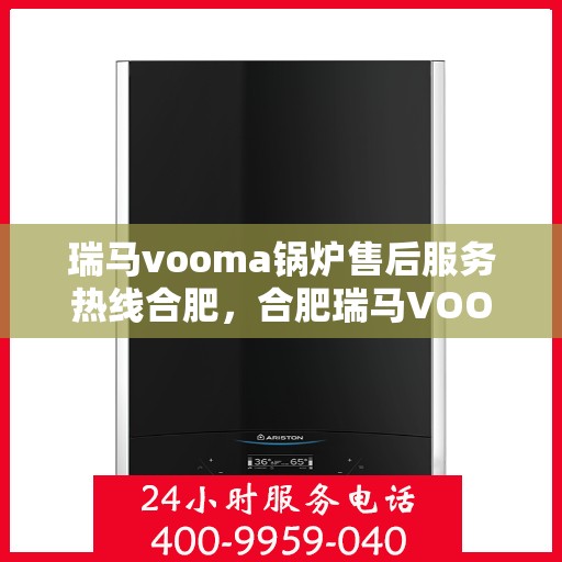 瑞马vooma锅炉售后服务热线合肥，合肥瑞马VOOM锅炉售后服务热线详解