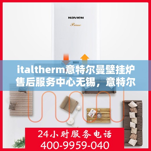 italtherm意特尔曼壁挂炉售后服务中心无锡，意特尔曼壁挂炉无锡售后服务中心，专业维修，贴心服务