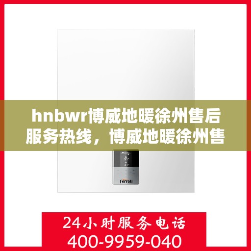 hnbwr博威地暖徐州售后服务热线，博威地暖徐州售后服务热线，专业解决您的温暖问题