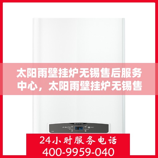 太阳雨壁挂炉无锡售后服务中心，太阳雨壁挂炉无锡售后服务中心，专业维修，贴心服务