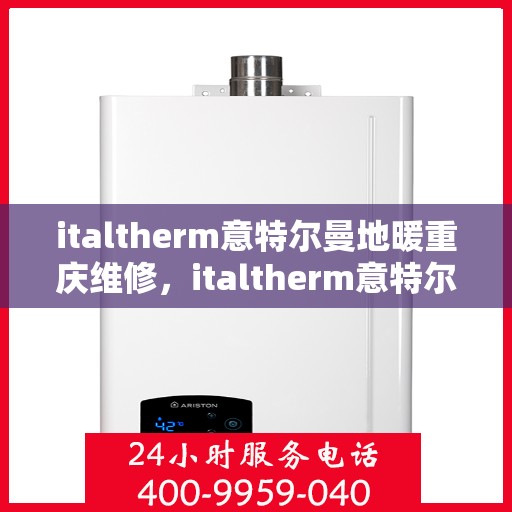 italtherm意特尔曼地暖重庆维修，italtherm意特尔曼地暖重庆专业维修服务
