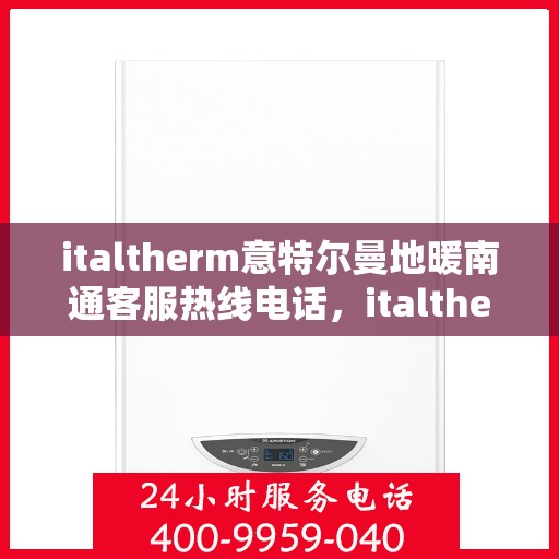 italtherm意特尔曼地暖南通客服热线电话，italtherm意特尔曼地暖南通客服热线电话全解析