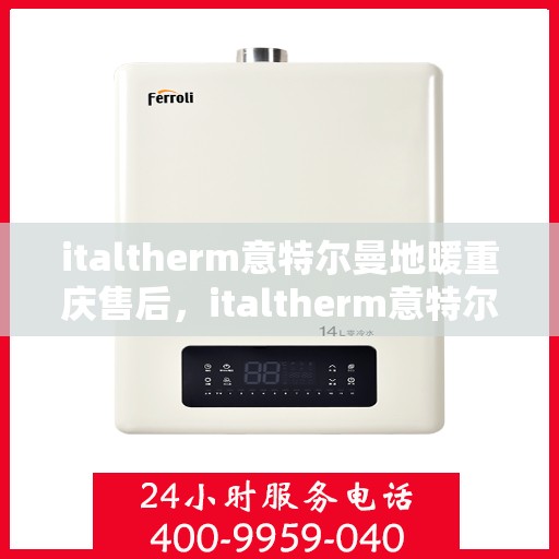italtherm意特尔曼地暖重庆售后，italtherm意特尔曼地暖重庆售后服务中心，专业品质，贴心服务