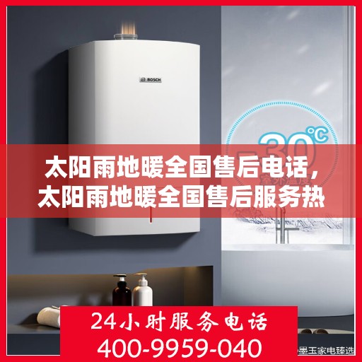太阳雨地暖全国售后电话，太阳雨地暖全国售后服务热线电话公布