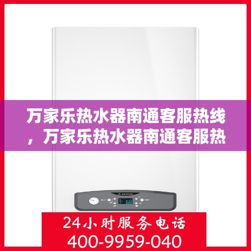 万家乐热水器南通客服热线，万家乐热水器南通客服热线，专业售后，贴心服务