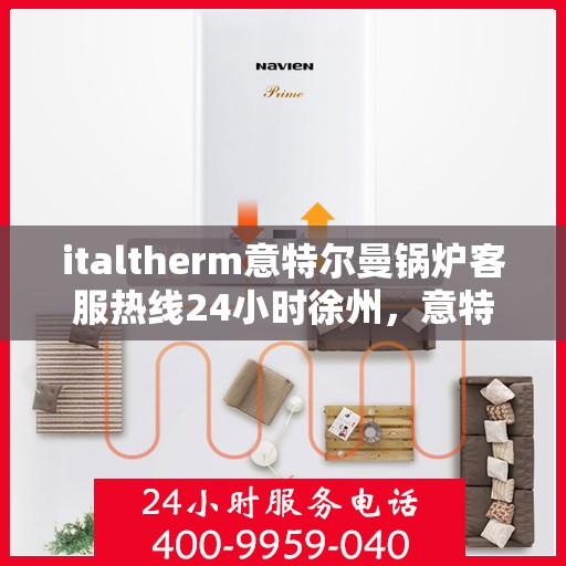 italtherm意特尔曼锅炉客服热线24小时徐州，意特尔曼锅炉徐州客服热线全天候服务，24小时为您解答疑难