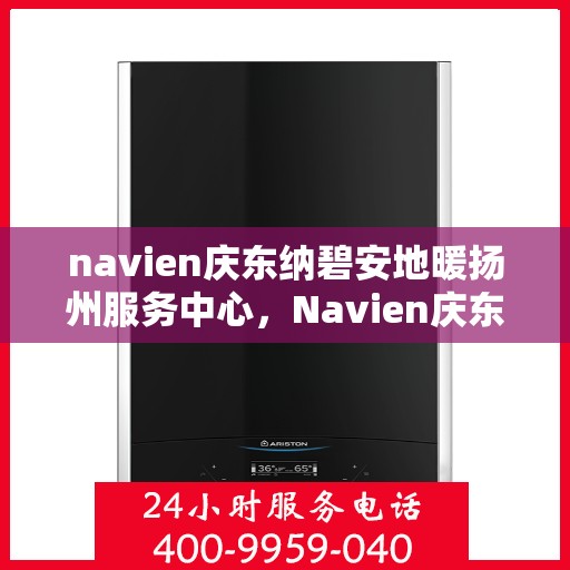 navien庆东纳碧安地暖扬州服务中心，Navien庆东纳碧安地暖扬州服务中心，专业提供地暖服务解决方案