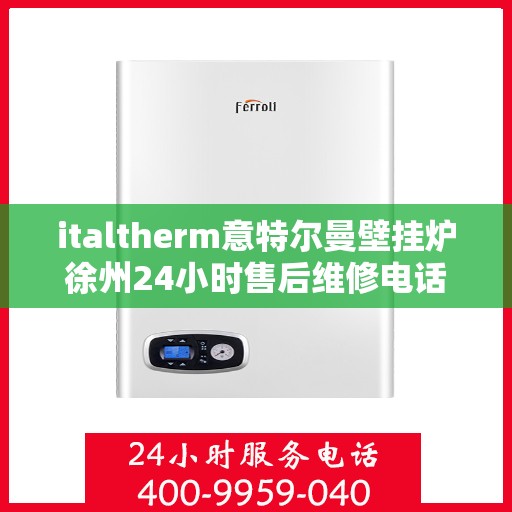 italtherm意特尔曼壁挂炉徐州24小时售后维修电话，意特尔曼壁挂炉徐州售后维修热线，全天候服务保障，专业维修团队全天候响应！