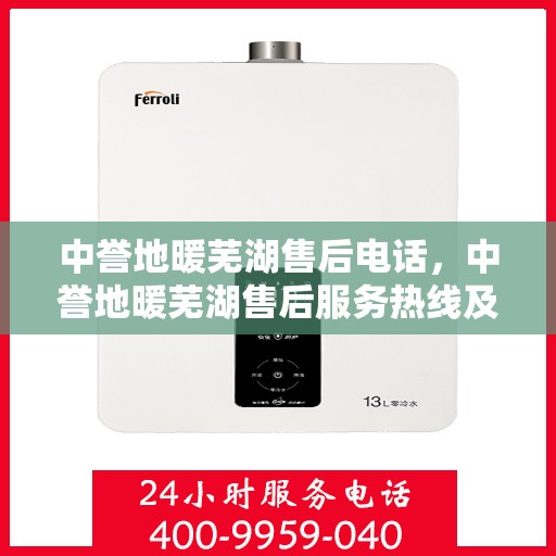 中誉地暖芜湖售后电话，中誉地暖芜湖售后服务热线及电话详解